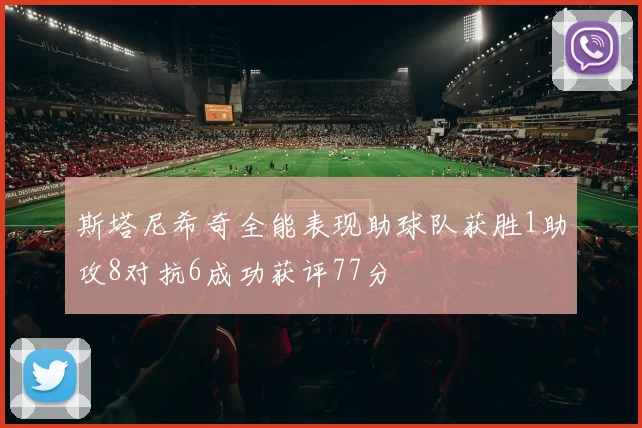 斯塔尼希奇全能表现助球队获胜1助攻8对抗6成功获评77分