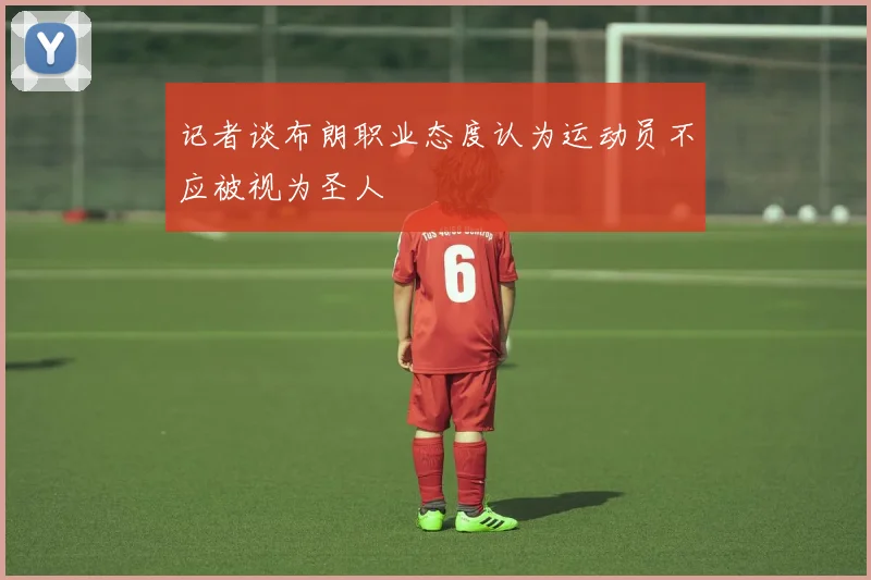 记者谈布朗职业态度认为运动员不应被视为圣人