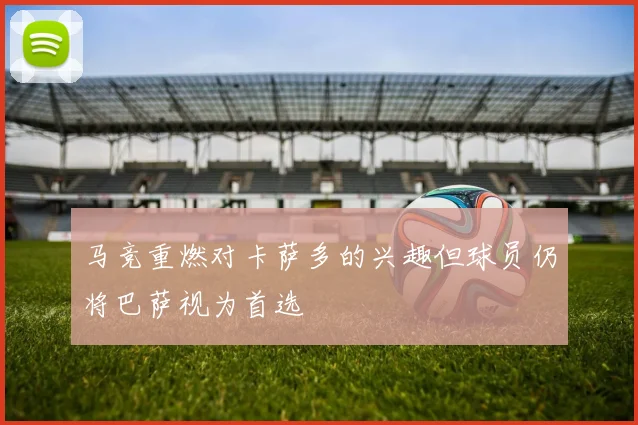 马竞重燃对卡萨多的兴趣但球员仍将巴萨视为首选