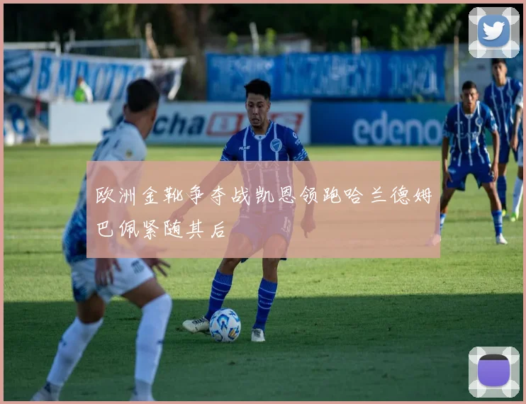 欧洲金靴争夺战凯恩领跑哈兰德姆巴佩紧随其后