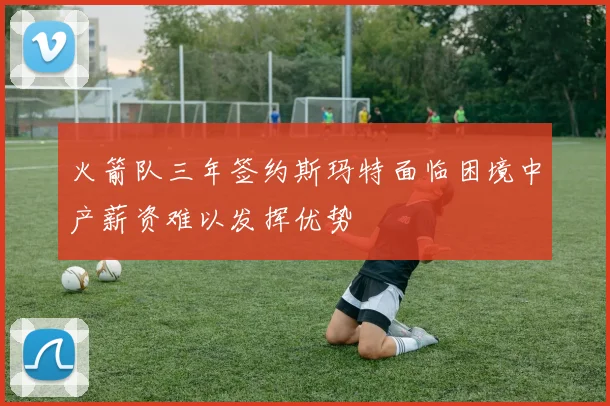 火箭队三年签约斯玛特面临困境中产薪资难以发挥优势