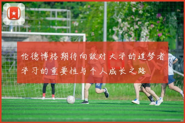 伦德博格期待向敌对大学的追梦者学习的重要性与个人成长之路