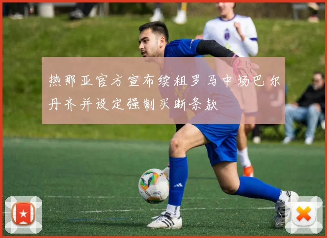 热那亚官方宣布续租罗马中场巴尔丹齐并设定强制买断条款