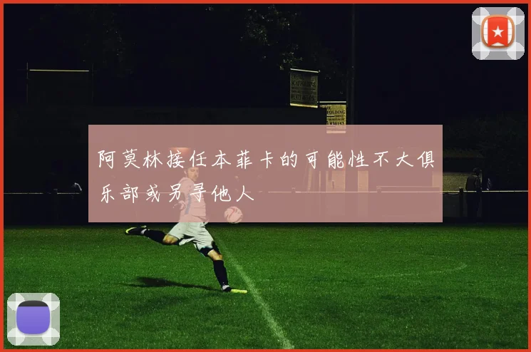 阿莫林接任本菲卡的可能性不大俱乐部或另寻他人