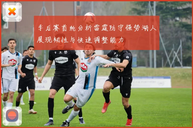 季后赛首轮分析雷霆防守强势湖人展现韧性与快速调整能力