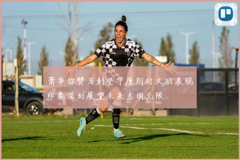 萧华称赞马刺坚守原则对文班表现印象深刻展望未来光明无限