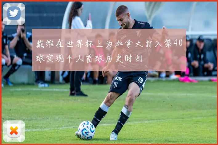 戴维在世界杯上为加拿大打入第40球实现个人首球历史时刻