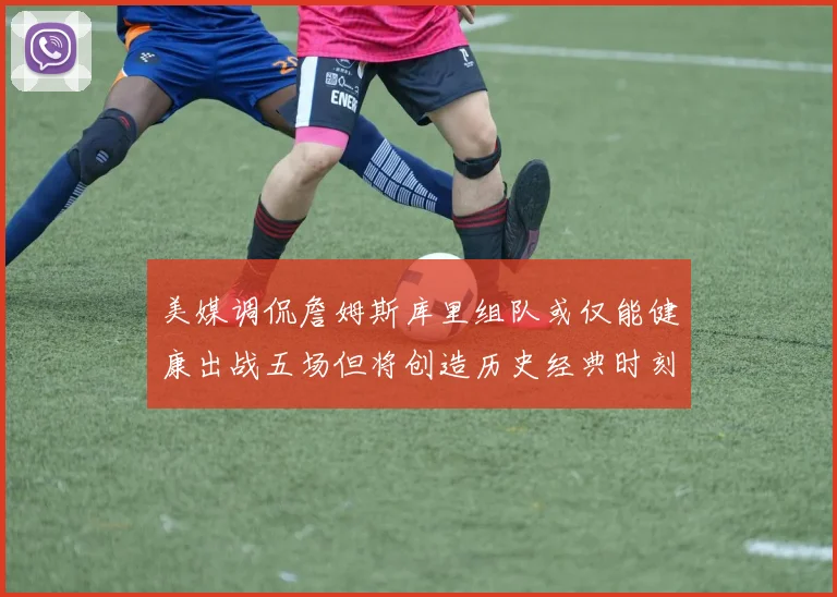 美媒调侃詹姆斯库里组队或仅能健康出战五场但将创造历史经典时刻