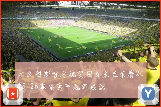尤文图斯官方祝贺国际米兰荣膺2025-26赛季意甲冠军成就