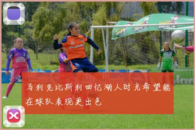 马利克比斯利回忆湖人时光希望能在球队表现更出色