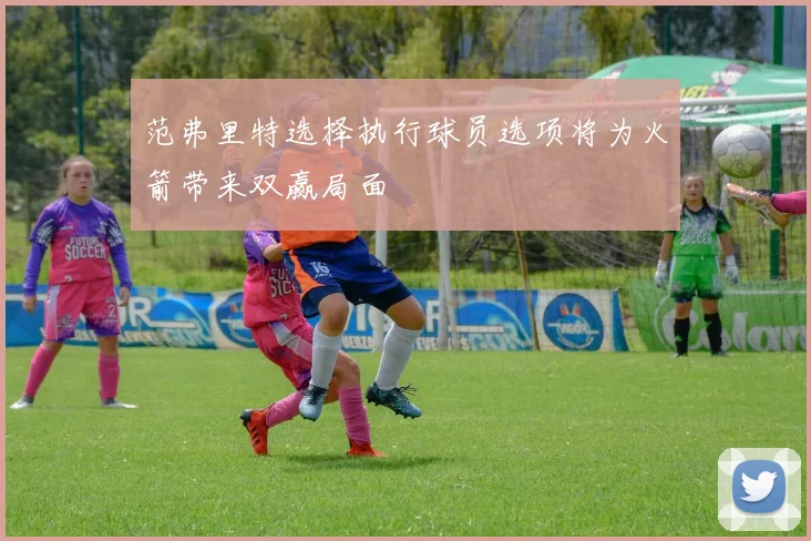 范弗里特选择执行球员选项将为火箭带来双赢局面