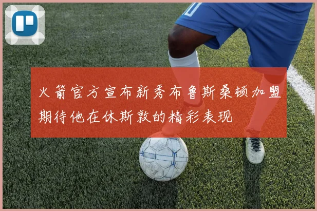 火箭官方宣布新秀布鲁斯桑顿加盟期待他在休斯敦的精彩表现
