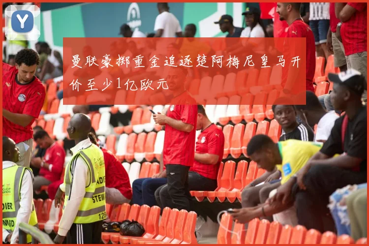 曼联豪掷重金追逐楚阿梅尼皇马开价至少1亿欧元